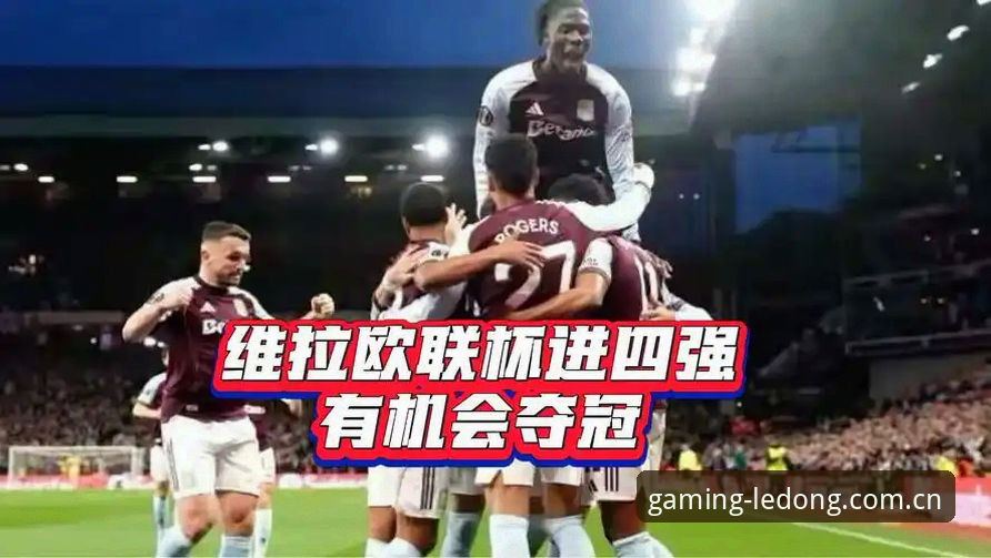 乐动体育直播安装教程 资深球迷实战分享:从维拉欧联捧杯看高效观赛与数据追踪心得